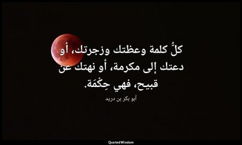 كلُّ كلمة وعظتك وزجرتك، أو دعتك إلى مكرمة، أو نهتك عن قبيح، فهي حِكْمَة. — أبو بكر بن دريد