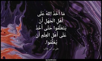 مَا أَخَذَ اللهُ عَلَى أَهْلِ الْجَهْلِ أَنْ يَتَعَلَّمُوا حَتَّى أَخَذَ عَلَى أ — علي بن أبي طالب