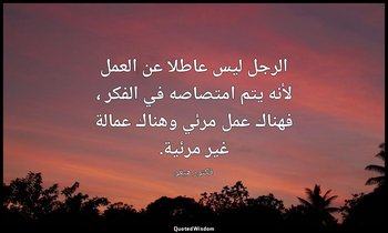 الرجل ليس عاطلا عن العمل لأنه يتم امتصاصه في الفكر ، فهناك عمل مرئي وهناك عمالة  — فكتور هيغو