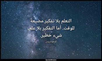 التعلم بلا تفكير مضيعةٌ للوقت. أما التفكير بلا علم, شيء خطير. — كونفوشيوس