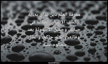 معرفة العلم دين يدان به، به يكسب الانسان الطاعة في حياته، وجميل الاحدوثة بعد وفا — علي بن أبي طالب