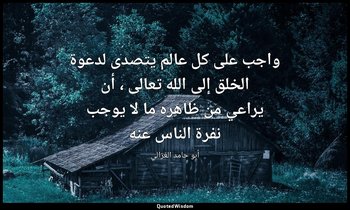 واجب على كل عالم يتصدى لدعوة الخلق إلى الله تعالى ، أن يراعي من ظاهره ما لا يوجب — أبو حامد الغزالي