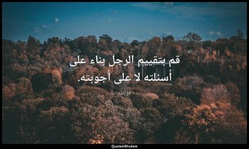 قم بتقييم الرجل بناء على أسئلته لا على أجوبته. — فولتير