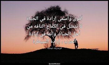 أقوى وأسمى إرادة في الحياة لا تتمثل في الكفاح التافه من أجل الحياة، وإنما في إرا — فريدريك نيتشه