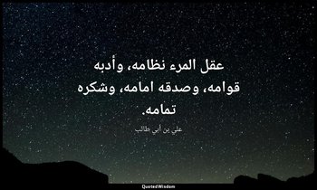 عقل المرء نظامه، وأدبه قوامه، وصدقه امامه، وشكره تمامه. — علي بن أبي طالب