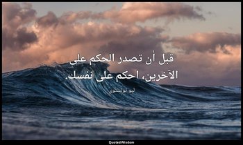 قبل أن تصدر الحكم على الآخرين، احكم على نفسك. — ليو تولستوي