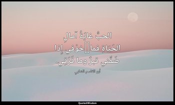 الحبُّ غايَةُ آمالِ الحَيَاةِ فما/خوْفي إِذا ضَمَّني قبرٌ وما فَرَقِي. — أبو القاسم الشابي