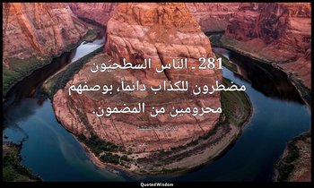 281 ـ النّاس السطحيّون مضطرون للكذاب دائماً، بوصفهم محرومين من المضمون. — فريدريك نيتشه