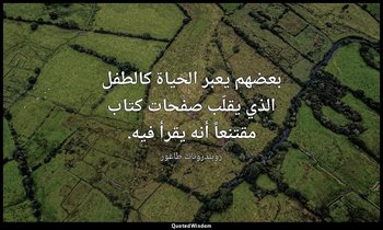 بعضهم يعبر الحياة كالطفل الذي يقلّب صفحات كتاب مقتنعاً أنه يقرأ فيه. — روبندرونات طاغور