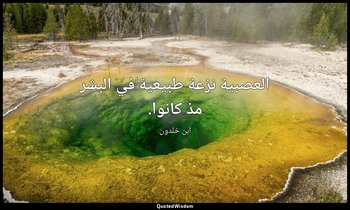 العصبية نزعة طبيعية في البشر مذ كانوا. — ابن خلدون
