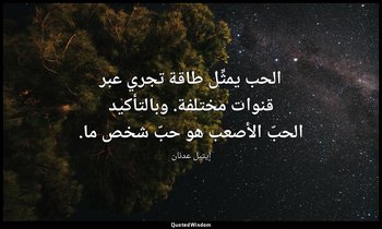 الحب يمثِّل طاقة تجري عبر قنوات مختلفة. وبالتأكيد الحبّ الأصعب هو حبّ شخص ما. — إيتيل عدنان