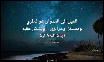 الميل إلى العدوان هو فطري ومستقل وغرائزي .. ويشكل عقبة قوية للحضارة. — سيغموند فرويد