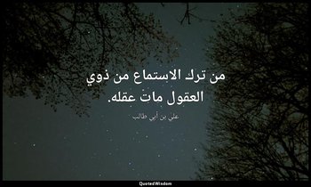 من ترك الاستماع من ذوي العقول مات عقله. — علي بن أبي طالب