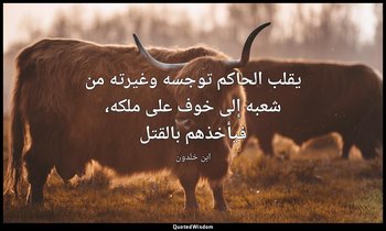 يقلب الحاكم توجسه وغيرته من شعبه إلى خوف على ملكه، فيأخذهم بالقتل — ابن خلدون