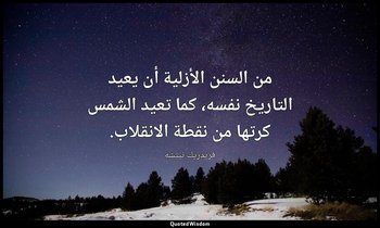 من السنن الأزلية أن يعيد التاريخ نفسه، كما تعيد الشمس كرتها من نقطة الانقلاب. — فريدريك نيتشه