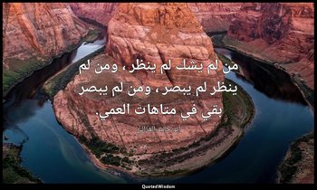 من لم يشك لم ينظر ، ومن لم ينظر لم يبصر ، ومن لم يبصر بقي في متاهات العمي. — أبو حامد الغزالي