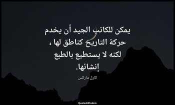 يمكن للكاتب الجيد أن يخدم حركة التاريخ كناطق لها ، لكنه لا يستطيع بالطبع إنشائها — كارل ماركس