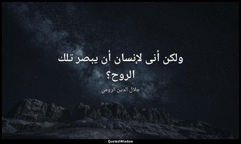 ولكن أنى لإنسان أن يبصر تلك الروح؟ — جلال الدين الرومي