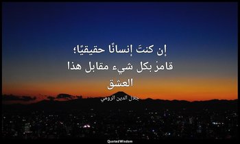 إن كنتَ إنسانًا حقيقيًا؛ قامرْ بكل شيء مقابل هذا العشق — جلال الدين الرومي