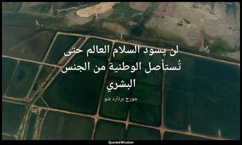 "لن يسود السلام العالم حتى تُستأصل الوطنية من الجنس البشري". — جورج برنارد شو