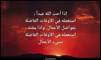 إذا أحبّ الله عبداً ، استعمله في الأوقات الفاضلة بفواضل الأعمال. واذا مقته ، است — أبو حامد الغزالي