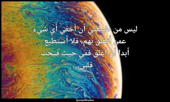 ليس من طبيعتي أن أخفي أي شيء عمن أتعلق بهم، فلا أستطيع أبدا أن أغلق فمي حيث فتحت — تشارلز ديكنز