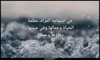 في ابتسامة المرأة، عظمة الحياة وجمالها وفي عينيها، دهاؤها وعمقها. — روبندرونات طاغور