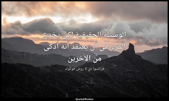 الوسيلة الحقيقية لكي يخدع المرء هي أن يعتقد أنه أذكى من الآخرين — فرانسوا دي لا روش فوكولد