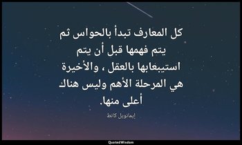 كل المعارف تبدأ بالحواس ثم يتم فهمها قبل أن يتم استيبعابها بالعقل ، والأخيرة هي  — إيمانويل كانط