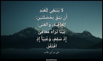 لاَ يَنْبَغِي لِلْعَبْدِ أَنْ يَثِقَ بِخَصْلَتَيْنِ: الْعَافِيَةِ، وَالْغِنَى: ب — علي بن أبي طالب