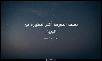 "نصف المعرفة أكثر خطورة من الجهل". — جورج برنارد شو