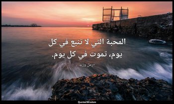 المحبة التي لا تنبع في كل يوم، تموت في كل يوم. — «رمل وزبد