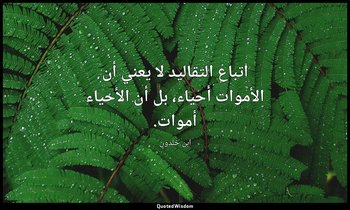 اتباع التقاليد لا يعني أن الأموات أحياء، بل أن الأحياء أموات. — ابن خلدون