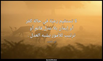 لا تستقيم رعيّة في حالة كفر أو إيمان بلا عدل قائم أو ترتيب للأمور يشبه العدل . — ابن خلدون