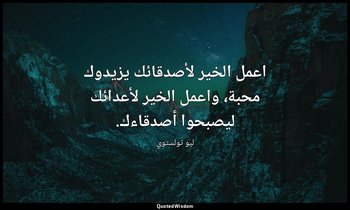 اعمل الخير لأصدقائك يزيدوك محبة، واعمل الخير لأعدائك ليصبحوا أصدقاءك. — ليو تولستوي