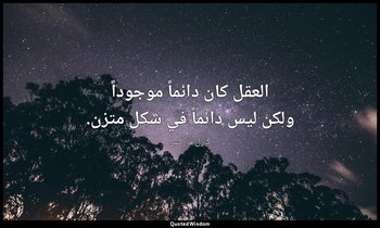 العقل كان دائماً موجوداً ولكن ليس دائماً في شكل متزن. — كارل ماركس