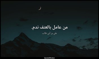 من عامل بالعنف ندم. — علي بن أبي طالب