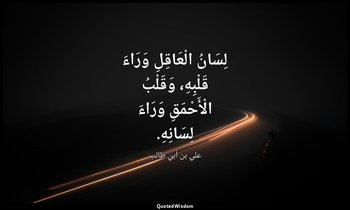 لِسَانُ الْعَاقِلِ وَرَاءَ قَلْبِهِ، وَقَلْبُ الْأَحْمَقِ وَرَاءَ لِسَانِهِ. — علي بن أبي طالب