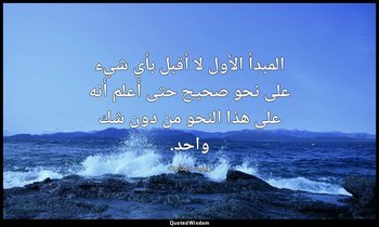 المبدأ الأول لا أقبل بأي شيء على نحو صحيح حتى أعلم أنه على هذا النحو من دون شك و — رينيه ديكارت
