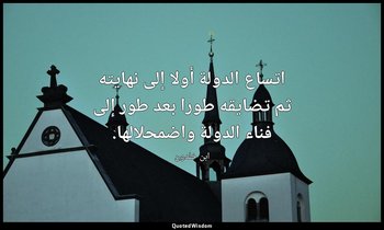 اتساع الدولة أولا إلى نهايته ثم تضايقه طورا بعد طور إلى فناء الدولة واضمحلالها. — ابن خلدون