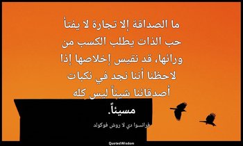 ما الصداقة إلا تجارة لا يفتأ حب الذات يطلب الكسب من ورائها، قد نقيس إخلاصها إذا  — فرانسوا دي لا روش فوكولد