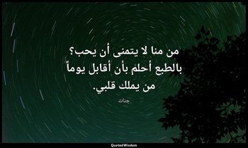 من منا لا يتمنى أن يحب؟ بالطبع أحلم بأن أقابل يوماً من يملك قلبي. — جنات