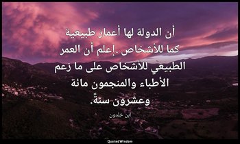 أن الدولة لها أعمار طبيعية كما للأشخاص .إعلم أن العمر الطبيعي للأشخاص على ما زعم — ابن خلدون