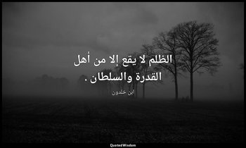 الظلم لا يقع إلا من أهل القدرة والسلطان . — ابن خلدون