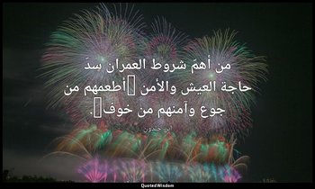 من أهمّ شروط العمران سدّ حاجة العيش والأمن {أطعمهم من جوع وآمنهم من خوف}. — ابن خلدون