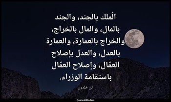 الُملك بالجند، والجند بالمال، والمال بالخراج، والخراج بالعمارة، والعمارة بالعدل، — ابن خلدون