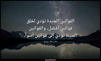 القوانين الجيدة تؤدي لخلق قوانين أفضل، والقوانين السيئة تؤدي إلى قوانين أسوأ. — جان جاك روسو