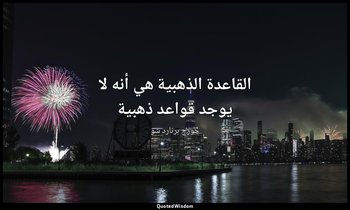 "القاعدة الذهبية هي أنه لا يوجد قواعد ذهبية". — جورج برنارد شو