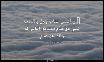 "ان أقسى عقاب ينزل بالكاذب ليس هوَ عَدَم تصديق الناس له وانما هو عدم — جورج برنارد شو