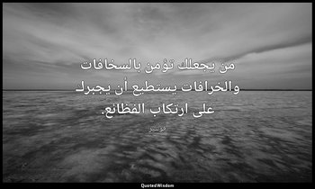 من يجعلك تؤمن بالسخافات والخرافات يستطيع أن يجبرك على ارتكاب الفظائع. — فولتير